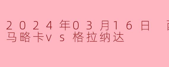 2024年3月16日西甲联赛，马略卡对阵格拉纳达的最终比分和关键情况是什么？